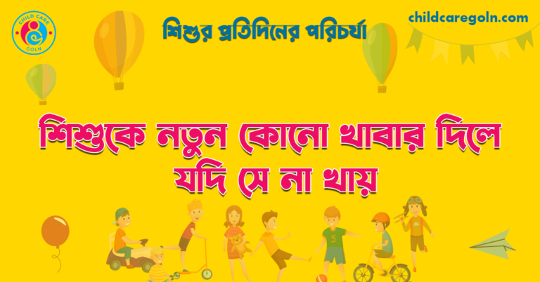 শিশুকে নতুন কোনো খাবার দিলে যদি সে না খায় | শিশুর প্রতিদিনের পরিচর্যা 