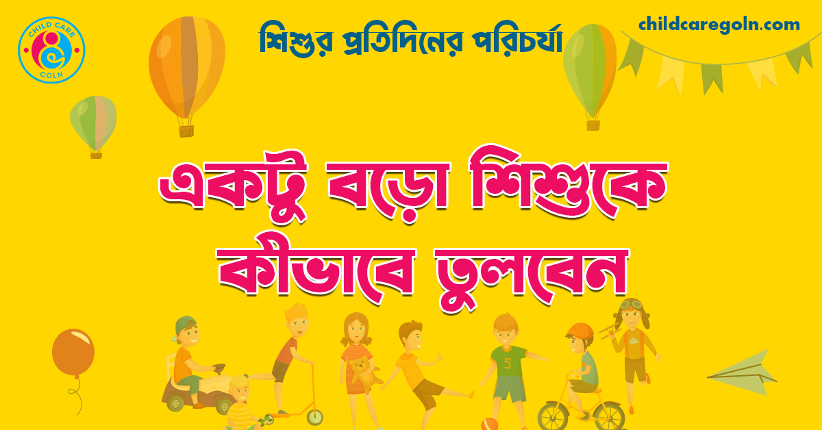 একটু বড়ো শিশুকে কীভাবে তুলবেন | শিশুর প্রতিদিনের পরিচর্যা