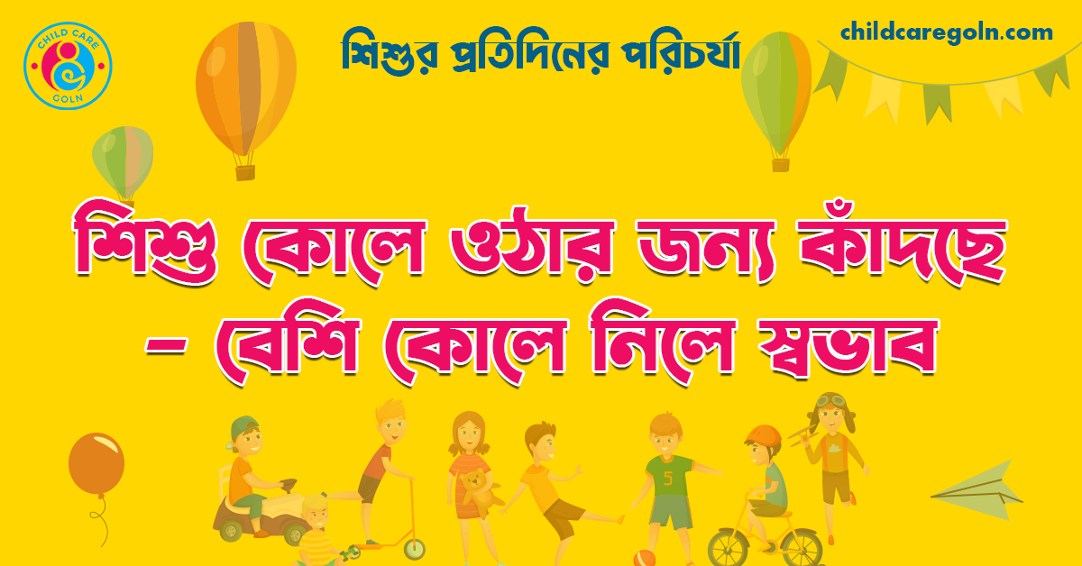 শিশু কোলে ওঠার জন্য কাঁদছে— বেশি কোলে নিলে স্বভাব | শিশুর প্রতিদিনের পরিচর্যা 