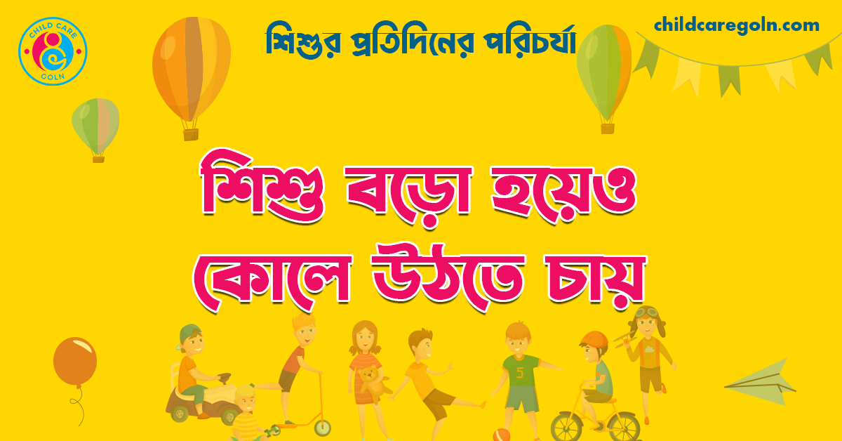 শিশু বড়ো হয়েও কোলে উঠতে চায় | শিশুর প্রতিদিনের পরিচর্যা