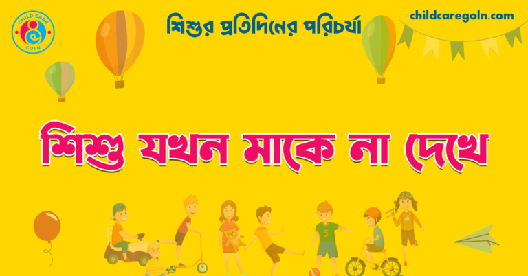 শিশু যখন মাকে না দেখে | শিশুর প্রতিদিনের পরিচর্যা 