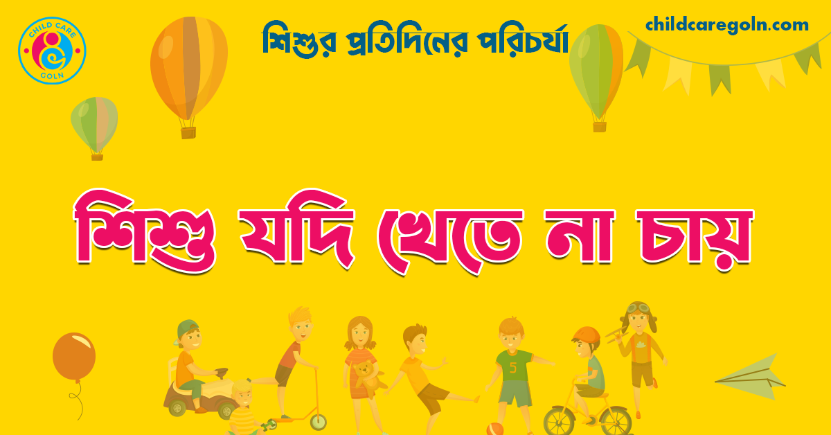 শিশু যদি খেতে না চায় | শিশুর প্রতিদিনের পরিচর্যা