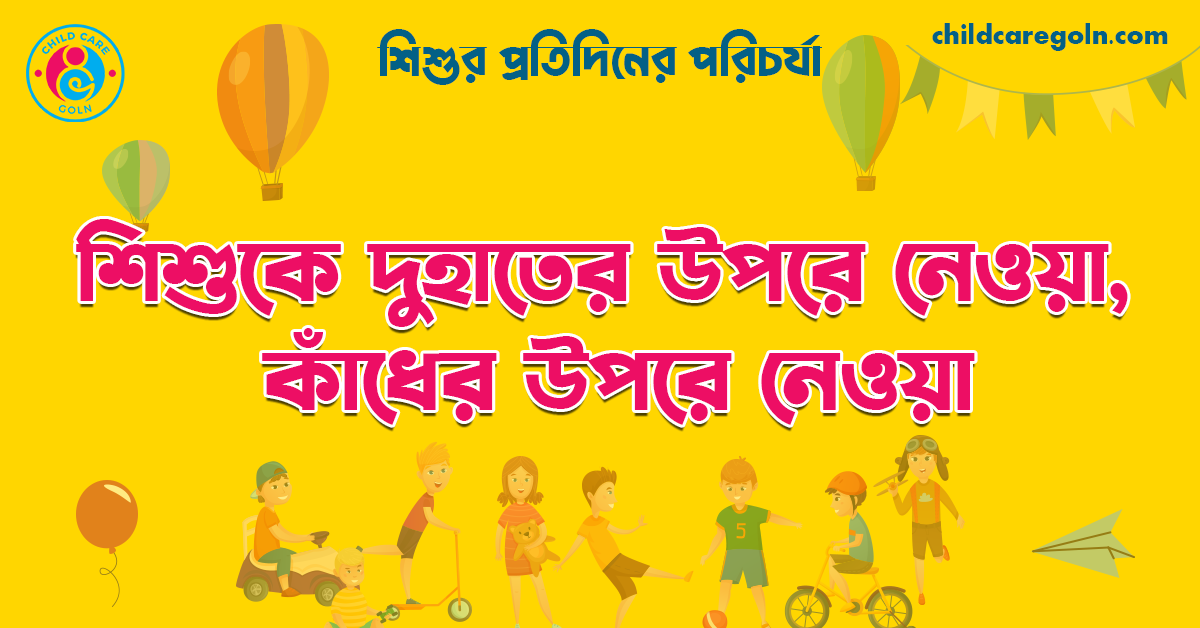 শিশুকে দুহাতের উপরে নেওয়া, কাঁধের উপরে নেওয়া  | শিশুর প্রতিদিনের পরিচর্যা